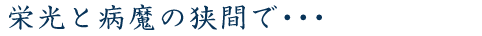 栄光と病魔の狭間で･･･